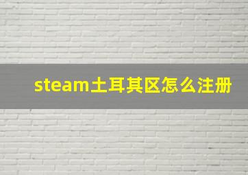 steam土耳其区怎么注册