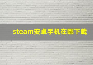 steam安卓手机在哪下载