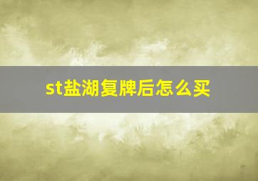 st盐湖复牌后怎么买