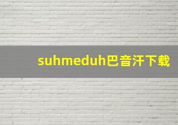 suhmeduh巴音汗下载