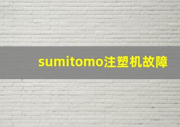 sumitomo注塑机故障