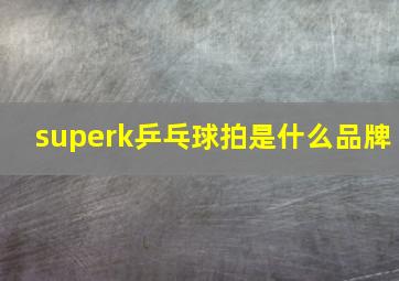 superk乒乓球拍是什么品牌