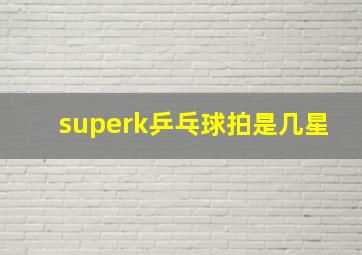 superk乒乓球拍是几星