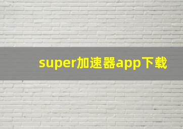 super加速器app下载