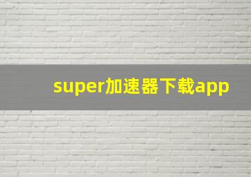 super加速器下载app