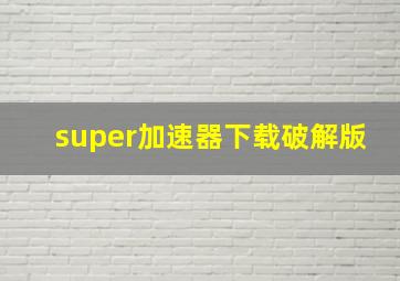 super加速器下载破解版