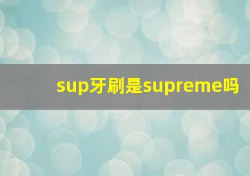 sup牙刷是supreme吗