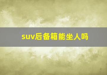 suv后备箱能坐人吗