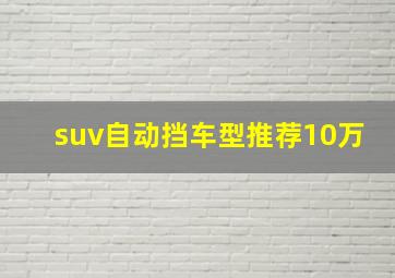 suv自动挡车型推荐10万