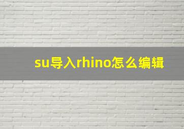 su导入rhino怎么编辑