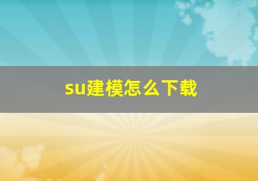 su建模怎么下载