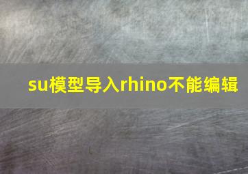 su模型导入rhino不能编辑