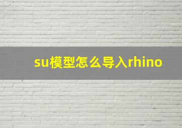 su模型怎么导入rhino