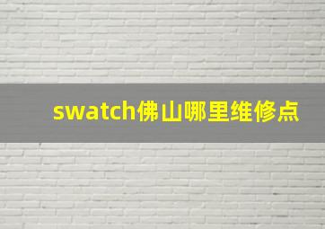 swatch佛山哪里维修点