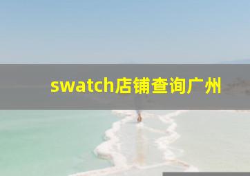 swatch店铺查询广州