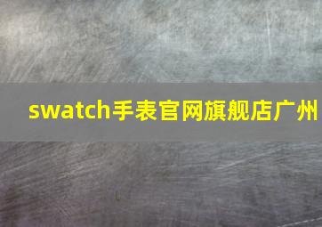 swatch手表官网旗舰店广州