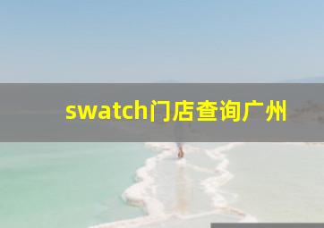 swatch门店查询广州