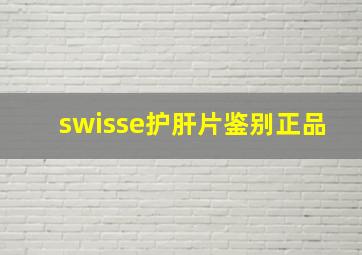 swisse护肝片鉴别正品