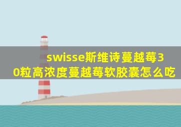 swisse斯维诗蔓越莓30粒高浓度蔓越莓软胶囊怎么吃