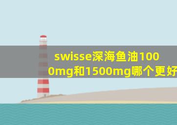 swisse深海鱼油1000mg和1500mg哪个更好