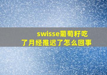 swisse葡萄籽吃了月经推迟了怎么回事