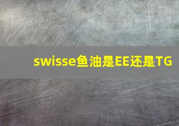 swisse鱼油是EE还是TG