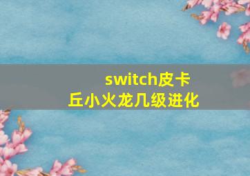 switch皮卡丘小火龙几级进化