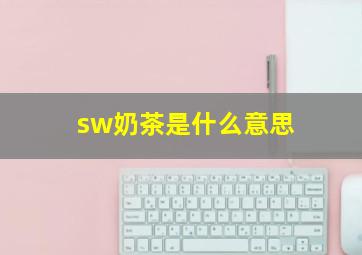 sw奶茶是什么意思