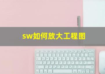 sw如何放大工程图