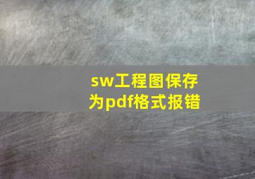 sw工程图保存为pdf格式报错