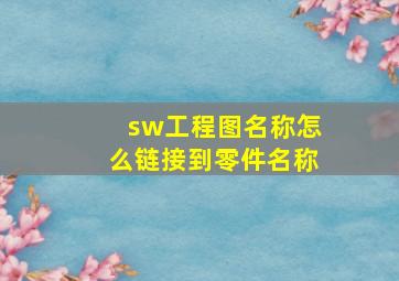 sw工程图名称怎么链接到零件名称