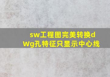 sw工程图完美转换dWg孔特征只显示中心线