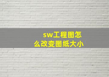 sw工程图怎么改变图纸大小