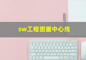 sw工程图画中心线