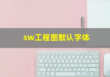 sw工程图默认字体