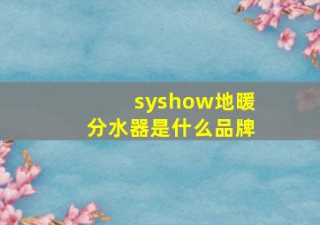 syshow地暖分水器是什么品牌