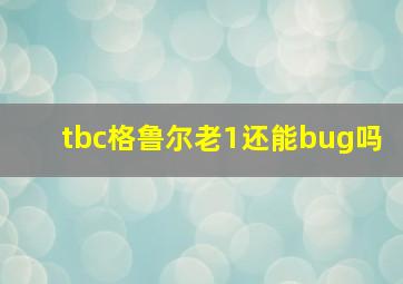 tbc格鲁尔老1还能bug吗