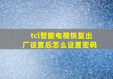 tcl智能电视恢复出厂设置后怎么设置密码