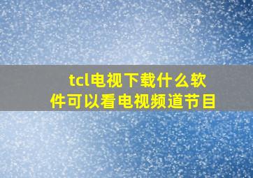 tcl电视下载什么软件可以看电视频道节目