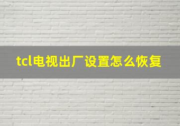 tcl电视出厂设置怎么恢复