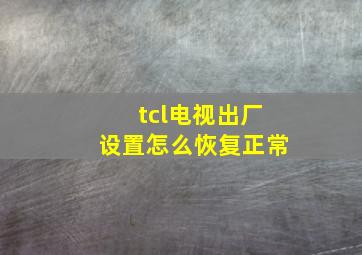 tcl电视出厂设置怎么恢复正常