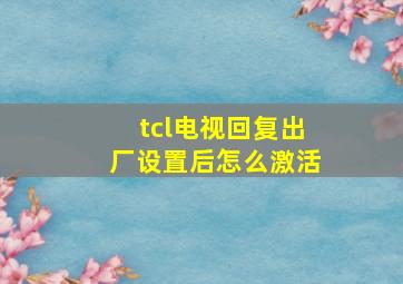 tcl电视回复出厂设置后怎么激活