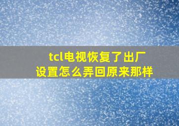 tcl电视恢复了出厂设置怎么弄回原来那样