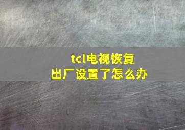 tcl电视恢复出厂设置了怎么办