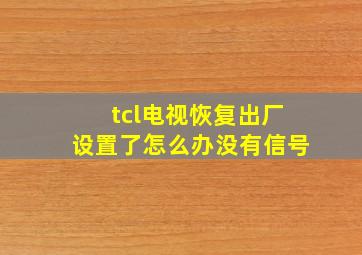 tcl电视恢复出厂设置了怎么办没有信号