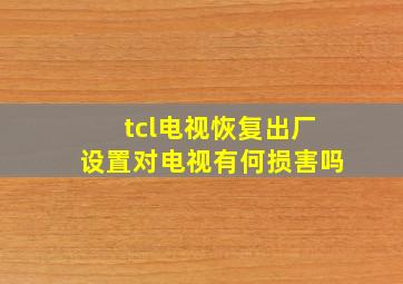 tcl电视恢复出厂设置对电视有何损害吗