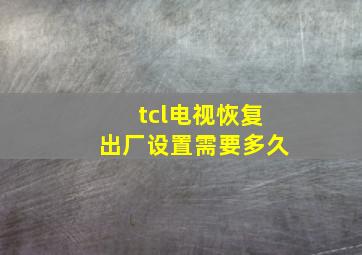 tcl电视恢复出厂设置需要多久