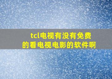 tcl电视有没有免费的看电视电影的软件啊