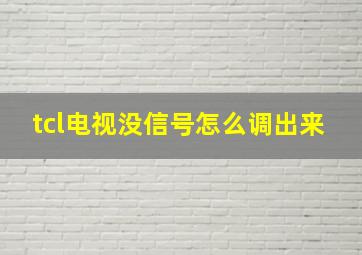 tcl电视没信号怎么调出来