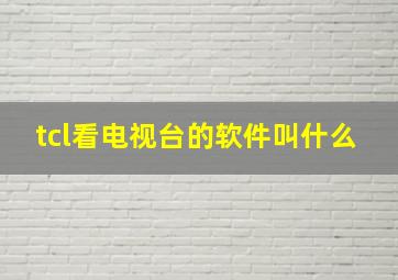 tcl看电视台的软件叫什么